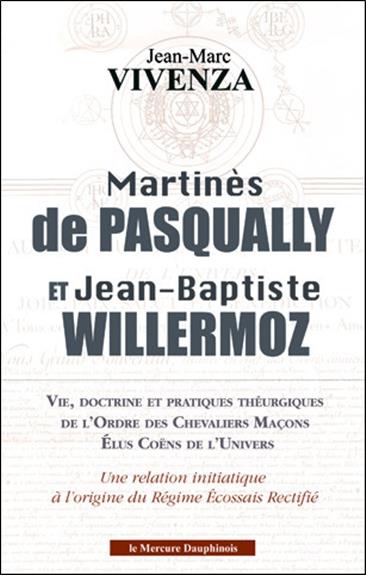 Martinès de Pasqually et Jean-Baptiste Willermoz - Vie, doctrine et pratiques théurgiques de l'Ordre des Chevaliers Maçons