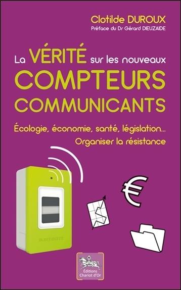 [9782360470631] La vérité sur les nouveaux compteurs communicants - Ecologie, économie, santé, législation...