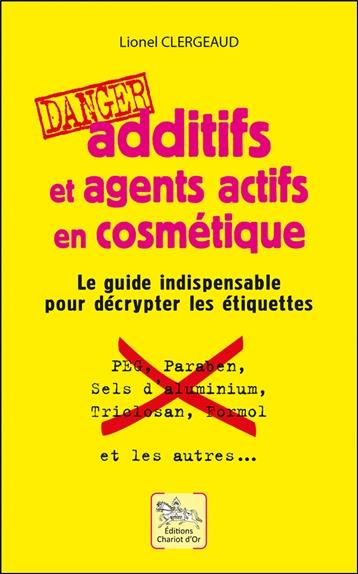 Additifs et agents actifs en cosmétique - Danger - Le guide indispensable pour décrypter les étiquettes