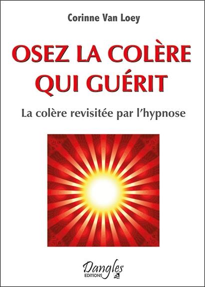 Osez la colère qui guérit - La colère revisitée par l'hypnose