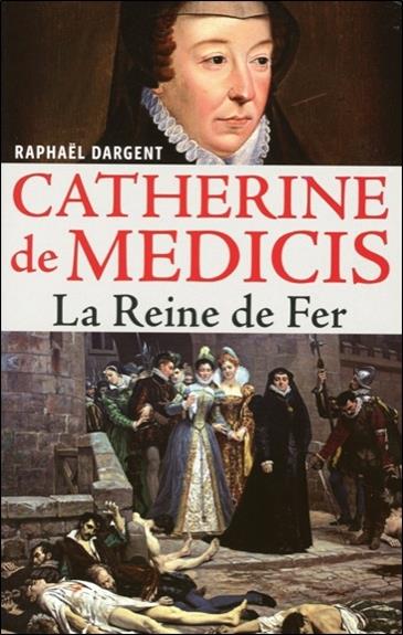 Catherine de Médicis - La Reine de Fer