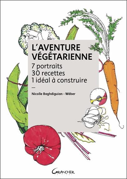 L'Aventure végétarienne - 7 portraits - 30 recettes - 1 idéal à construire