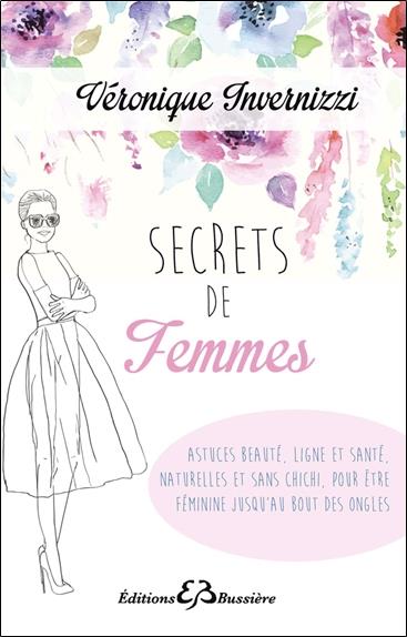 Secrets de femme - Astuces beauté, ligne et santé, naturelles et sans chichi, pour être féminine jusqu'au bout des ongles