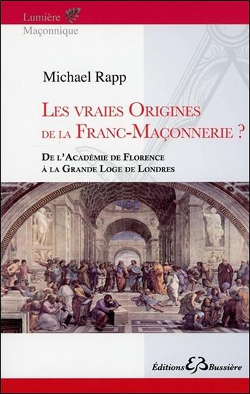 Les vraies origines de la Franc-Maçonnerie - De l'Académie de Florence à la Grande Loge de Londres