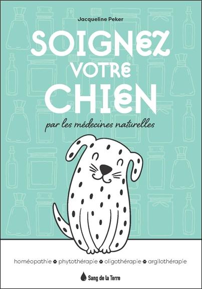 [épuisé] Soignez votre chien par les médecines naturelles - Homéopathie - Phytothérapie - Oligothérapie - Argilothérapie
