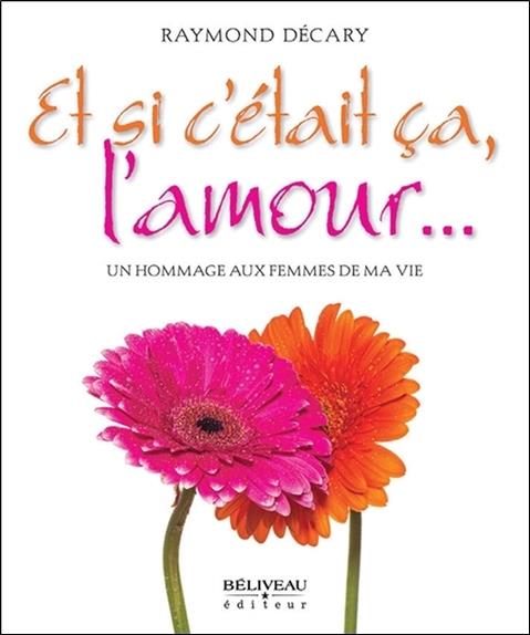 [épuisé] Et si c'était ça, l'amour... Un hommage aux femmes de ma vie