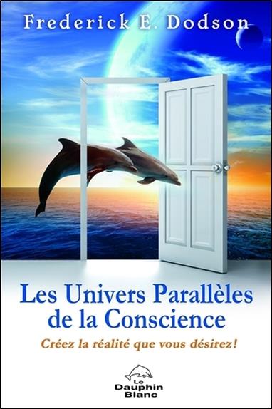 [épuisé] Les Univers Parallèles de la Conscience - Créez la réalité que vous désirez !