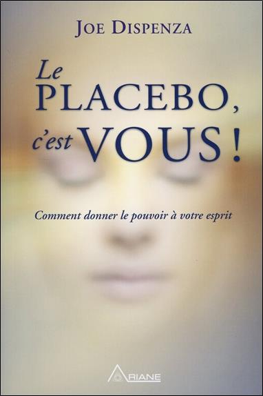 Le placebo, c'est vous ! Comment donner le pouvoir à votre esprit