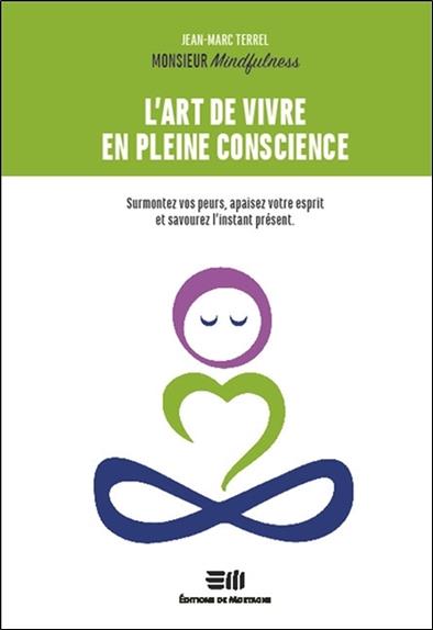 L'art de vivre en pleine conscience - Surmontez vos peurs, apaisez votre esprit et savourez l'instant présent