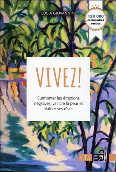 Vivez ! Surmonter les émotions négatives, vaincre la peur et réaliser ses rêves