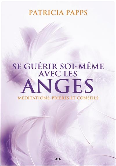 Se guérir soi-même avec les anges - Méditations, prières et conseils