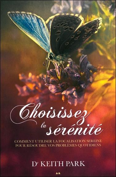 Choisissez la sérénité - Comment utiliser la focalisation sereine pour résoudre vos problèmes quotidiens