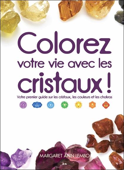 Colorez votre vie avec les cristaux ! Votre premier guide sur les cristaux, les couleurs et les chakras