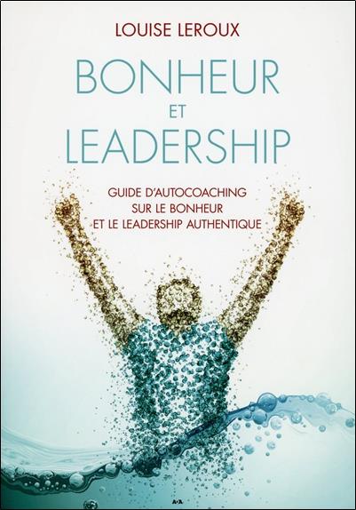 Bonheur et leadership - Guide d'autocoaching sur le bonheur et le leadership authentique
