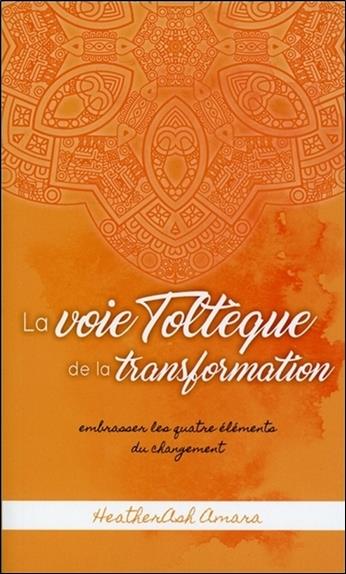 La voie Toltèque de la transformation - Embrasser les quatre éléments du changement