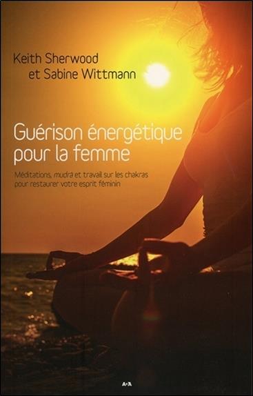 Guérison énergétique pour la femme - Méditations, mudrâ et travail sur les chakras