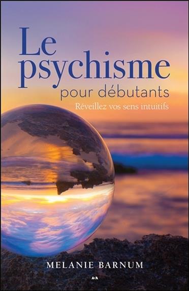 Le psychisme pour débutants - Réveillez vos sens intuitifs