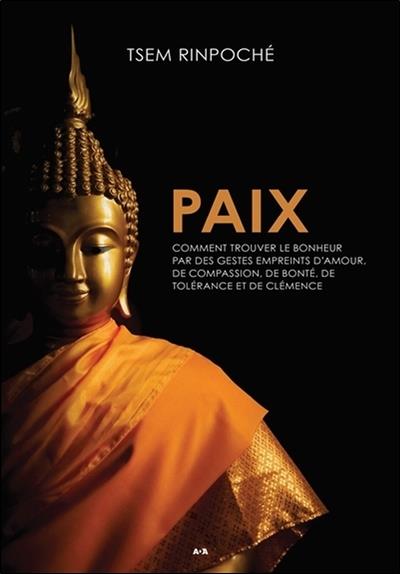 Paix - Comment trouver le bonheur par des gestes empreints d'amour, de compassion, de bonté, de tolérance et de clémence