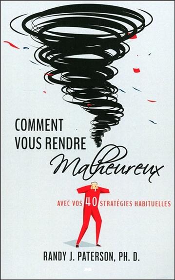 Comment vous rendre malheureux - Avec vos 40 stratégies habituelles