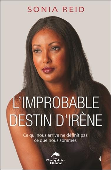 L'improbable destin d'Irène - Ce qui nous arrive ne définit pas ce que nous sommes