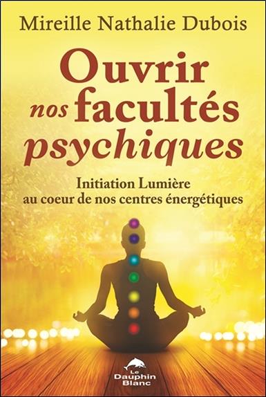 Ouvrir nos facultés psychiques - Initiation Lumière au coeur de nos centres énergétiques