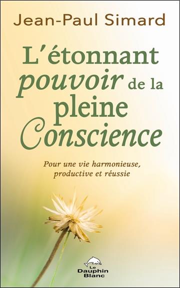 L'étonnant pourvoir de la pleine Conscience - Pour une vie harmonieuse, productive et réussie