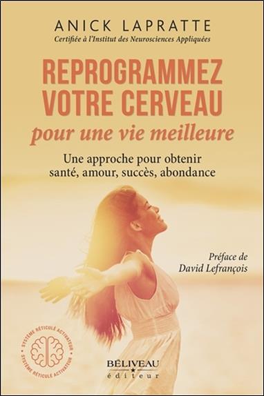 Reprogrammez votre cerveau pour une vie meilleure - Une approche pour obtenir santé, amour, succès, abondance