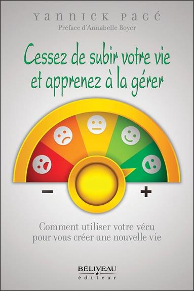 Cessez de subir votre vie et apprenez à la gérer - Comment utiliser votre vécu pour vous créer une nouvelle vie