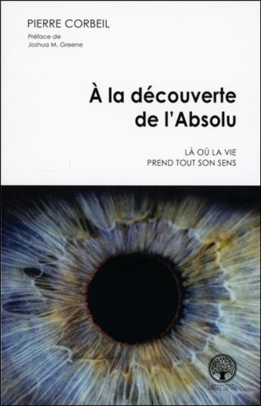 [9782898038549] [épuisé] A la découverte de l'Absolu - Là où la vie prend tout son sens