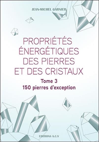 Propriétés énergétiques des pierres et des cristaux Tome 3 - 150 pierres d'exception