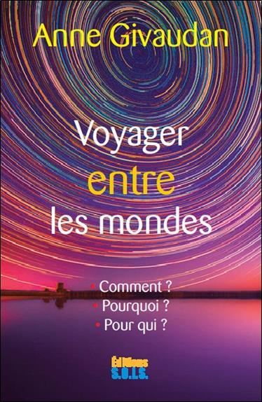 Voyager entre les mondes - Le voyage astral : Comment ? Pourquoi ? Pour qui ?