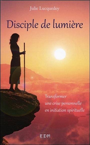 Disciple de lumière - Transformer une crise personnelle en initiation spirituelle