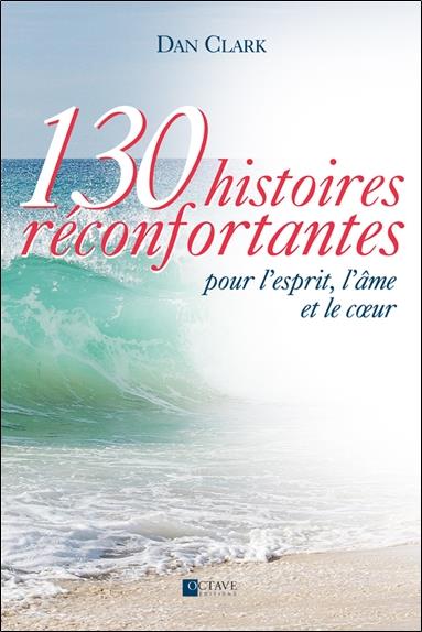 130 histoires réconfortantes pour l'esprit, l'âme et le coeur