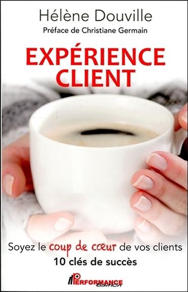 Expérience client - Soyez le coup de coeur de vos clients - 10 clés de succès