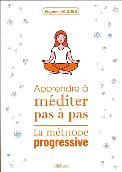 Apprendre à méditer pas à pas - La méthode progressive