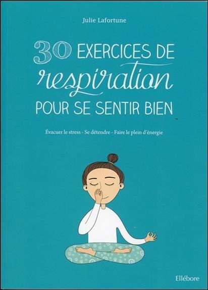 30 exercices de respiration pour se sentir bien - Evacuer le stress - Se détendre - Faire le plein d'énergie