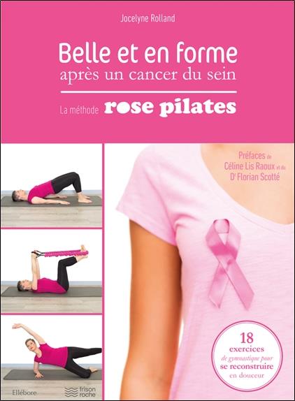 Belle et en forme après un cancer du sein - La méthode Rose Pilates : 18 exercices de gymnastique pour se reconstruire en douceur