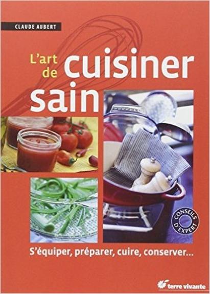 L'art de cuisiner sain - S'équiper, préparer, cuire et conserver