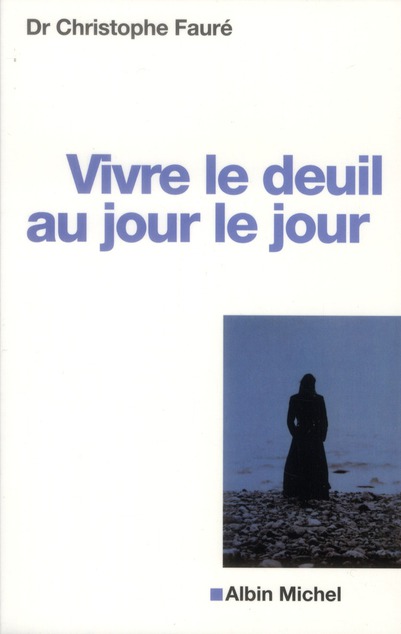 Vivre le deuil au jour le jour, dr Christophe Fauré
