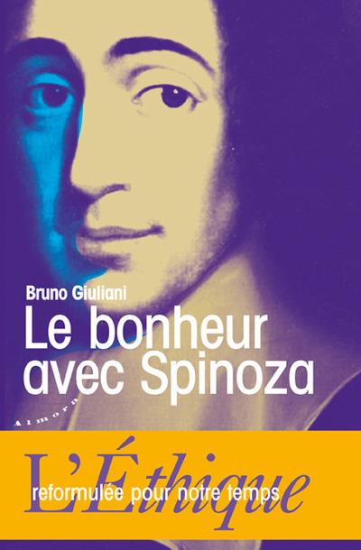 Le bonheur avec Spinoza ; l'Ethique reformulée pour notre temps