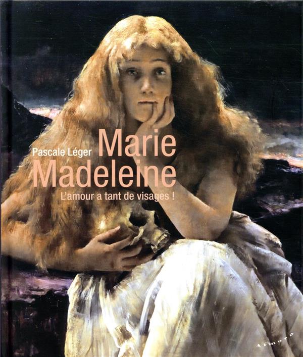 Marie Madeleine ; l'amour a tant de visages ! (préface Jean-Yves Leloup)