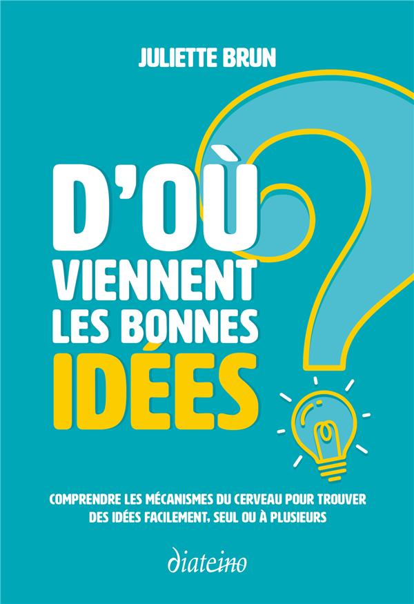 D'où viennent les bonnes idées ? comprendre les mécanismes du cerveau pour trouver des idées facilement, seul ou à plusieurs (préface du Dr Albert Moukheiber)