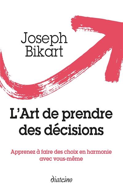 L'art de prendre les bonnes décisions ; apprenez à faire des choix en harmonie avec vous-même