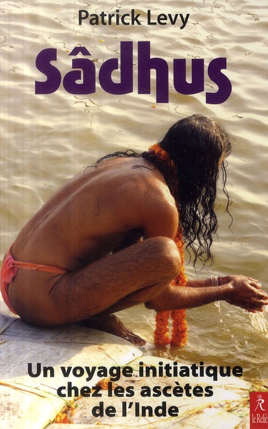 Sâdhus ; un voyage initiatique chez les ascètes de l'Inde