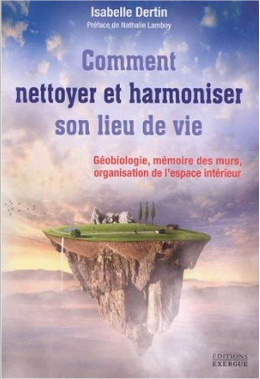 Comment nettoyer et harmoniser son lieu de vie ; géobiologie, mémoire des murs, organisation de l'espace intérieur (préface Nathalie Lamboy)