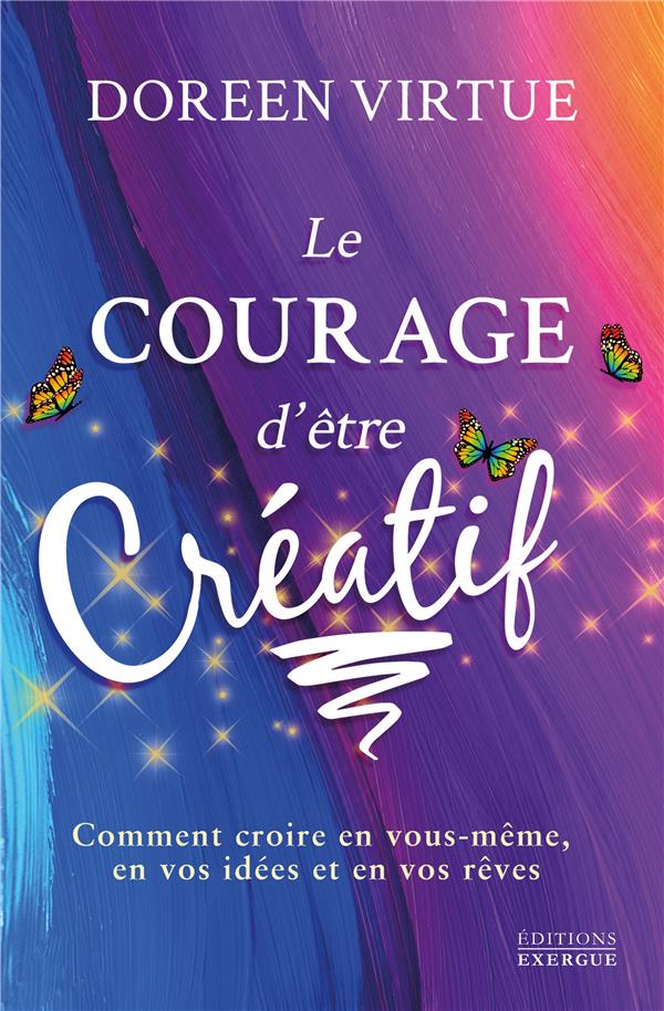 Le courage d'être créatif ; comment croire en vous-même, en vos idées et en vos rêves