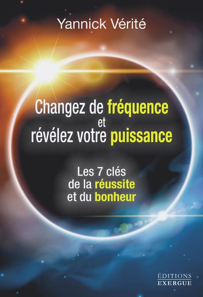 Changez votre fréquence et révélez votre puissance : les 7 clés de la réussite et du bonheur