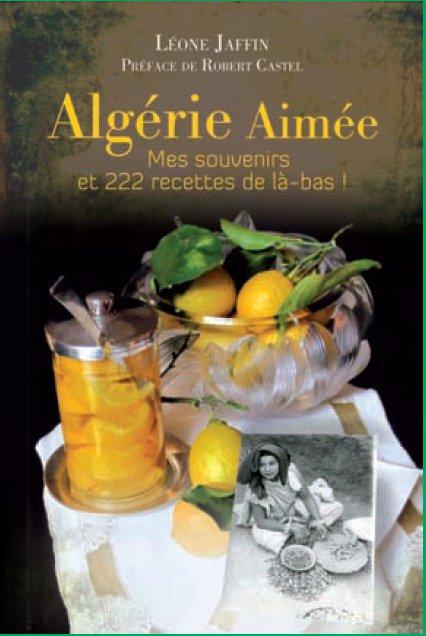 Algérie aimée ; mes souvenirs et 222 recettes de là-bas ! (PREFACE DE ROBERT CASTEL)