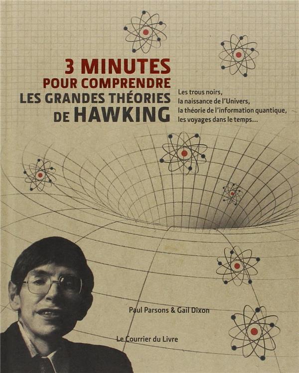 3 minutes pour comprendre ; les grandes theories de Hawking ; les trous noirs, la naissance de l'Univers, la théorie de l'information quantique, les voyages dans le temps...