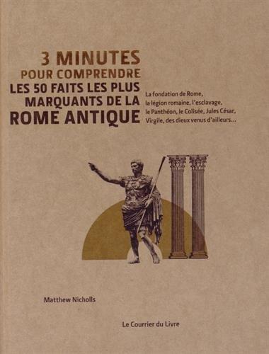 3 minutes pour comprendre ; les 50 faits les plus marquants de la Rome antique ; la fondation de Rome, la légion romaine, l'esclavage, le Panthéon, le Colisée, Jules César, Virgile, des dieux venus d'ailleurs...